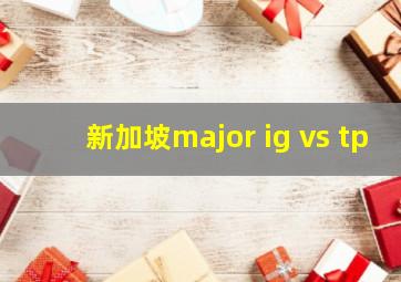 新加坡major ig vs tp